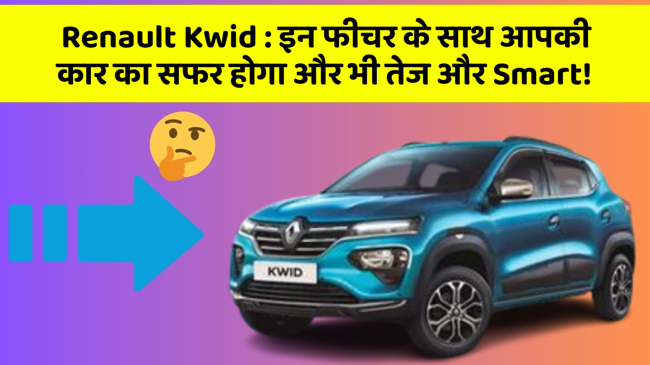 Renault Kwid: क्या कार की इन तकनीकों से आपका अनुभव बदलने वाला है?