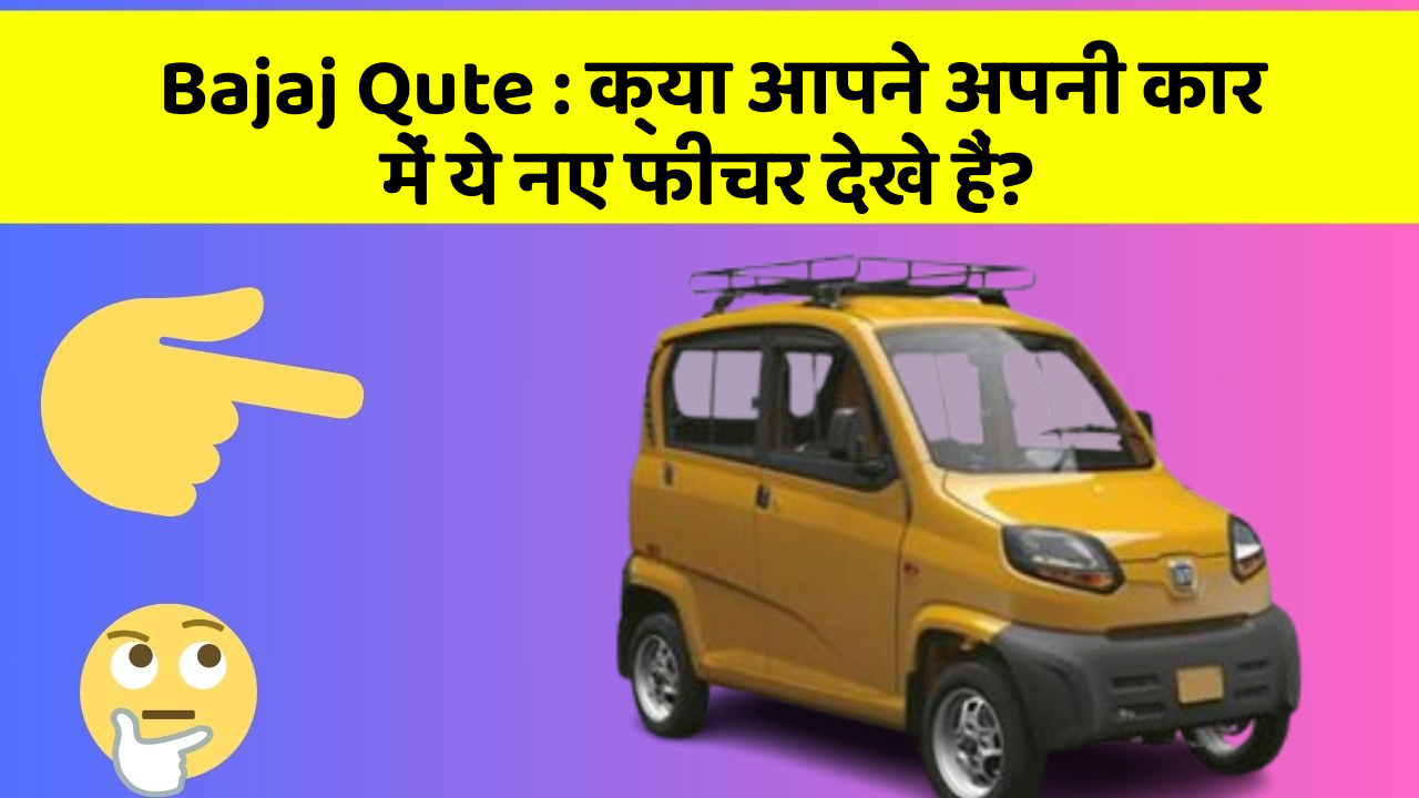 Bajaj Qute : क्या आपने अपनी कार में ये नए फीचर देखे हैं?