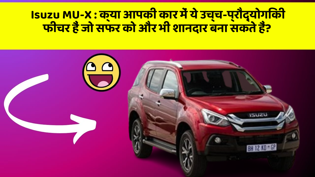 Isuzu MU-X: क्या आपकी कार में ये इनोवेटिव फीचर हैं जो दूसरे कारों से इसे अलग बनाते हैं?