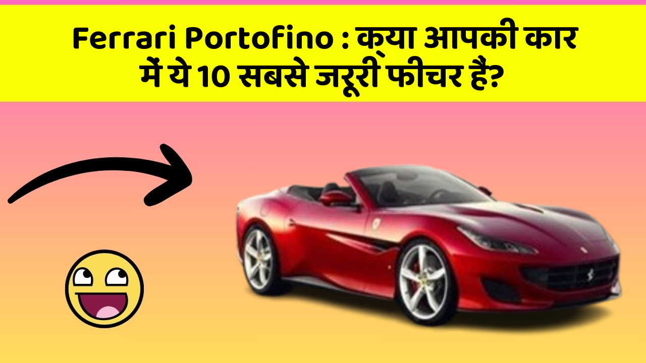 Ferrari Portofino : क्या आपकी कार में ये 10 सबसे जरूरी फीचर हैं?
