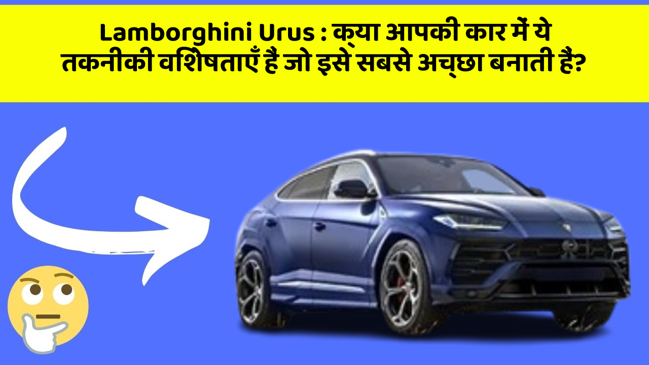 Lamborghini Urus: क्या आपकी कार में ये तकनीकी विशेषताएँ हैं जो इसे सबसे अच्छा बनाती हैं?