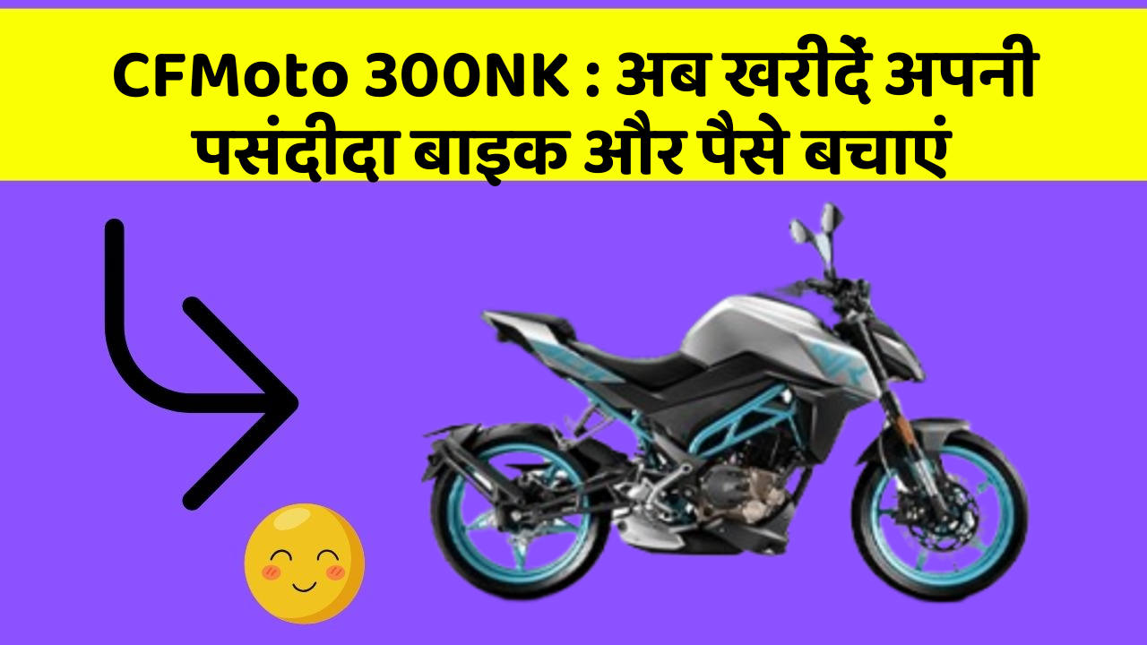CFMoto 300NK: अब इन कार फीचर के साथ सफर बनाएं और भी सुविधाजनक!
