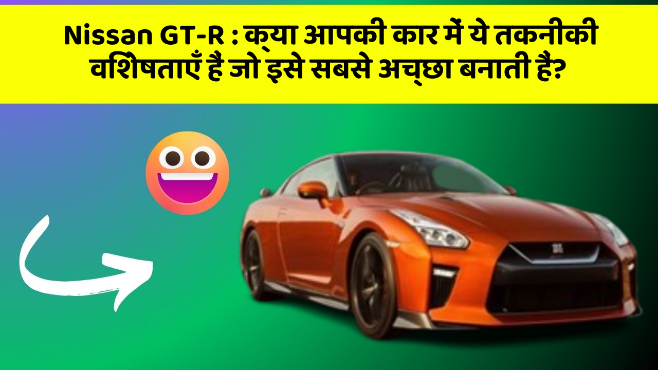 Nissan GT-R: क्या आपकी कार में ये तकनीकी विशेषताएँ हैं जो इसे सबसे अच्छा बनाती हैं?