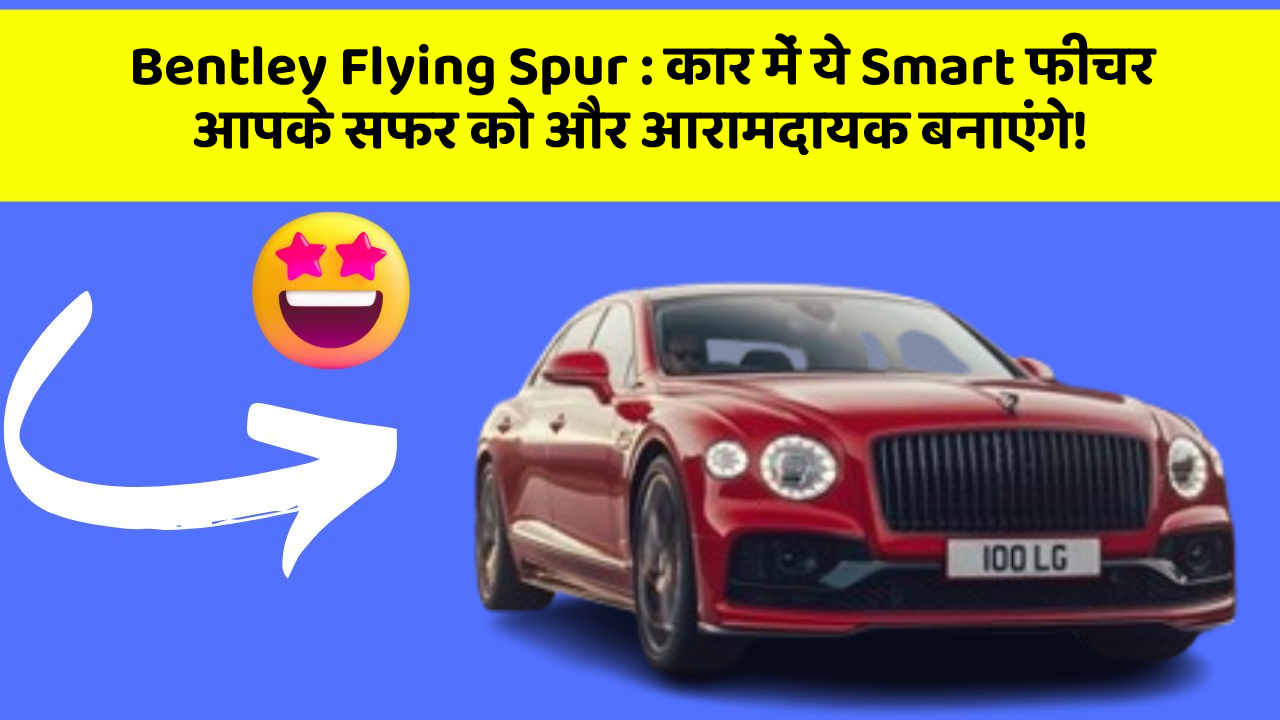 Bentley Flying Spur: क्या आप जानते हैं कि ये फीचर आपकी कार को बना सकते हैं और भी Smart?
