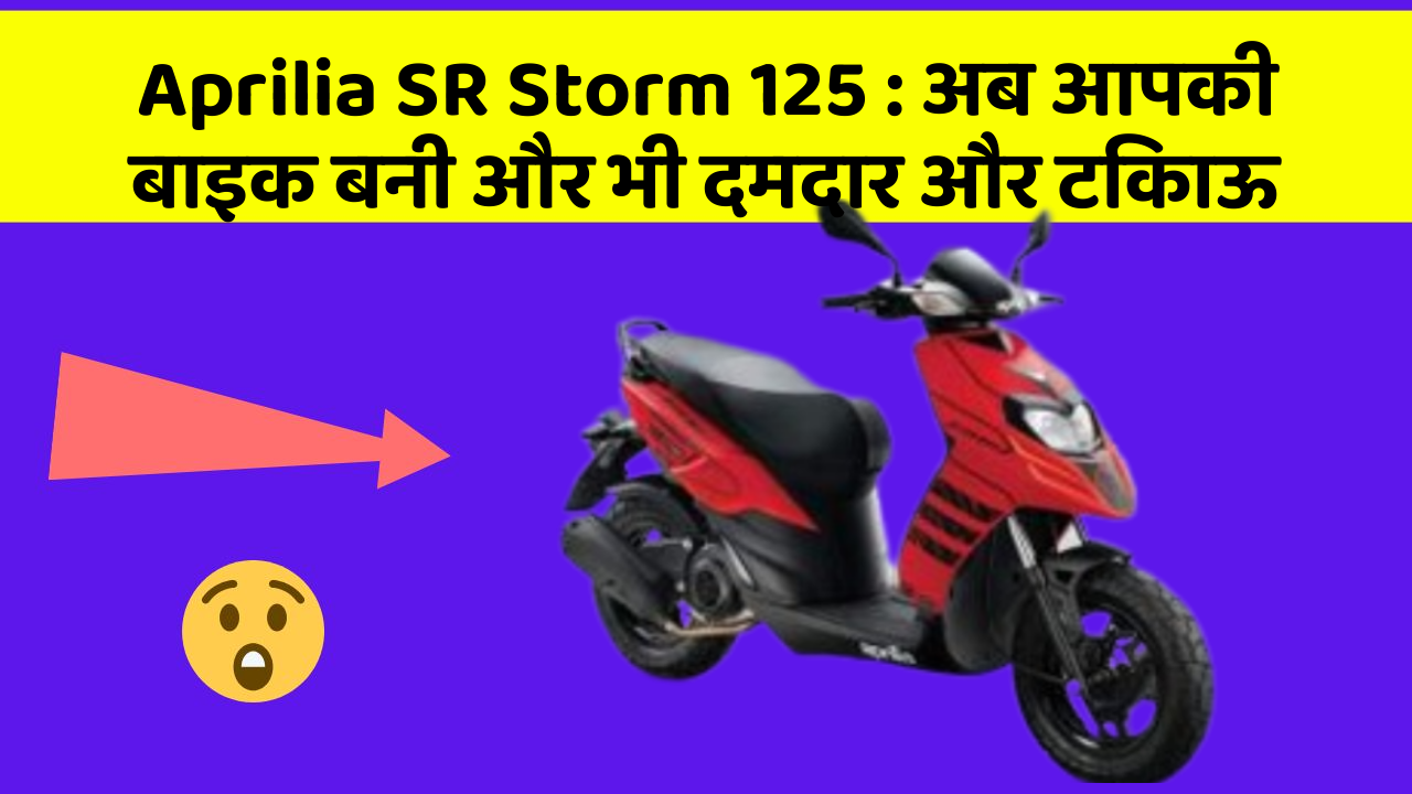 Aprilia SR Storm 125 : अब आपकी बाइक बनी और भी दमदार और टिकाऊ