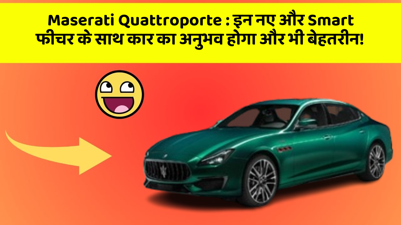 Maserati Quattroporte : इन नए और Smart फीचर के साथ कार का अनुभव होगा और भी बेहतरीन!