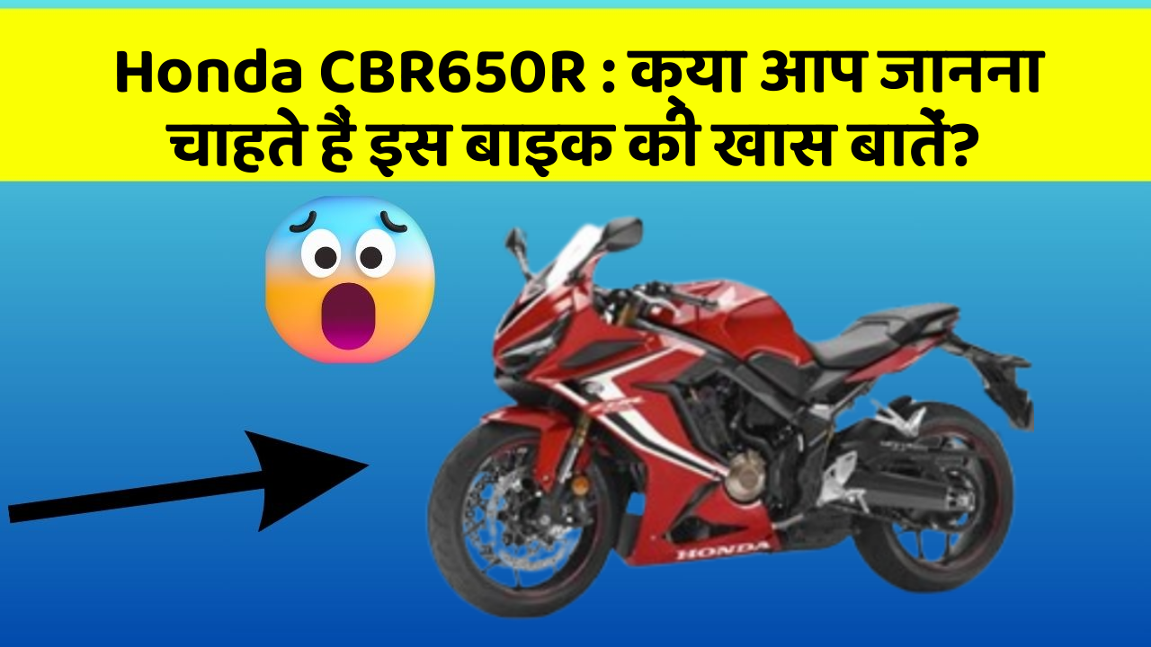 Honda CBR650R: इस बाइक के साथ करें अपनी Style को Upgrade