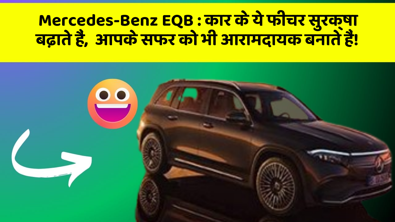 Mercedes-Benz EQB: क्या आपकी कार में ये शानदार फीचर हैं जो आपके सफर को आसान बनाएंगे?