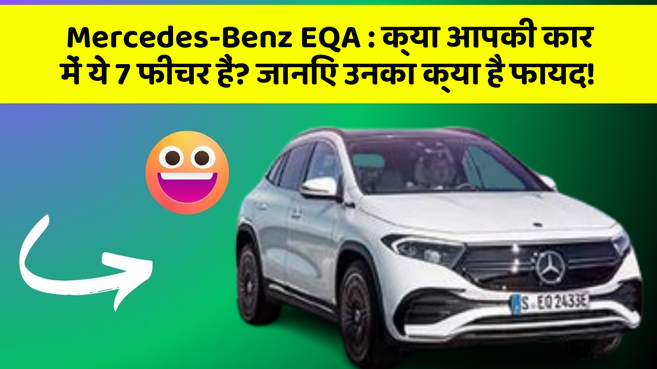 Mercedes-Benz EQA: क्या आपको अपनी कार में ये कमाल के फीचर चाहिए?
