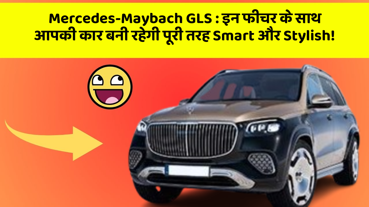 Mercedes-Maybach GLS: इन फीचर के साथ आपकी कार बनी रहेगी पूरी तरह Smart और Stylish!