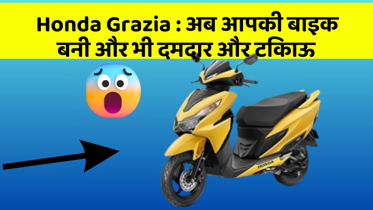Honda Grazia: अब आपकी बाइक बनी और भी दमदार और टिकाऊ