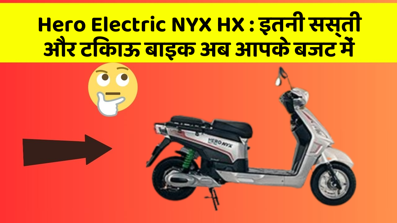 Hero Electric NYX HX: क्या आप जानना चाहते हैं इस बाइक के बेमिसाल फीचर?