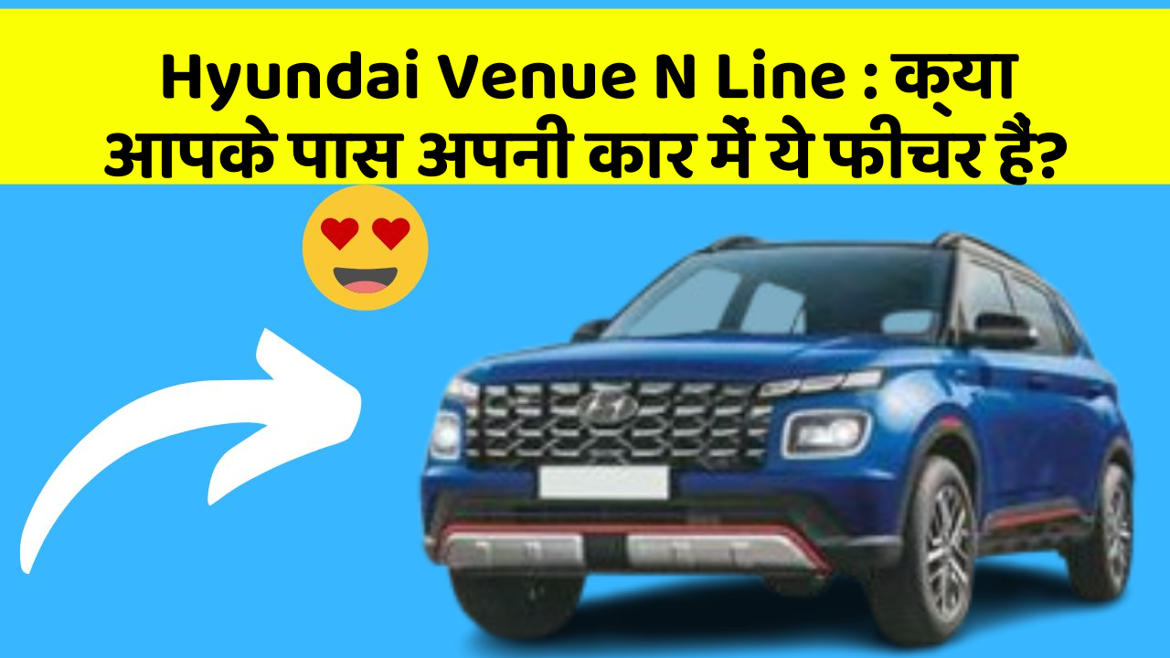 Hyundai Venue N Line: क्या आपके पास अपनी कार में ये फीचर हैं?
