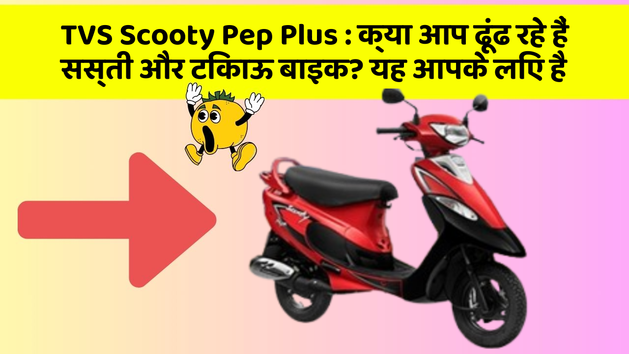 TVS Scooty Pep Plus: जानिए इस बाइक की ताकत और दमदार फीचर