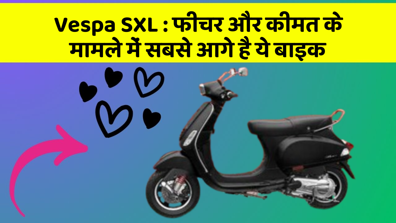 Vespa SXL: जानिए इस बाइक की कीमत और दमदार Perfomance