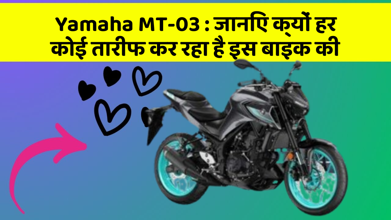 Yamaha MT-03 : जानिए क्यों हर कोई तारीफ कर रहा है इस बाइक की