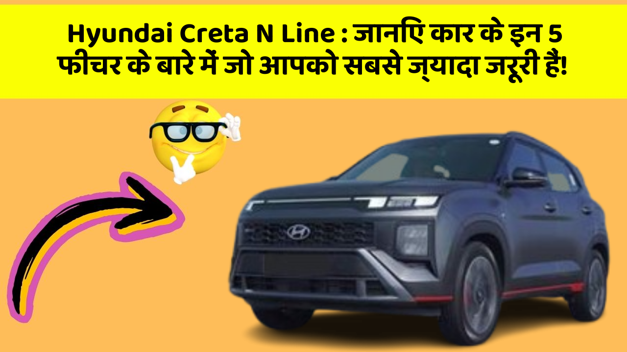 Hyundai Creta N Line: इन फीचर के साथ आपकी कार बनी रहेगी पूरी तरह Smart और Stylish!