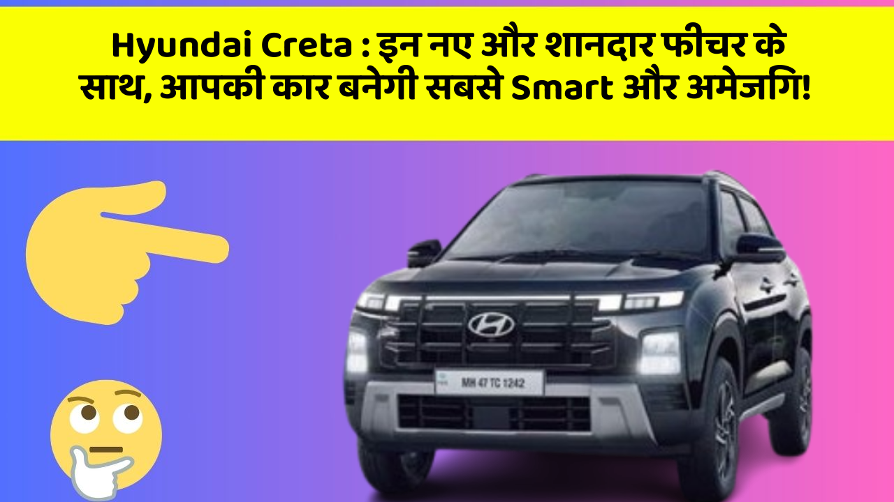 Hyundai Creta: इन Smart और उन्नत फीचर के साथ आपकी कार बनेगी और भी अमेजिंग!