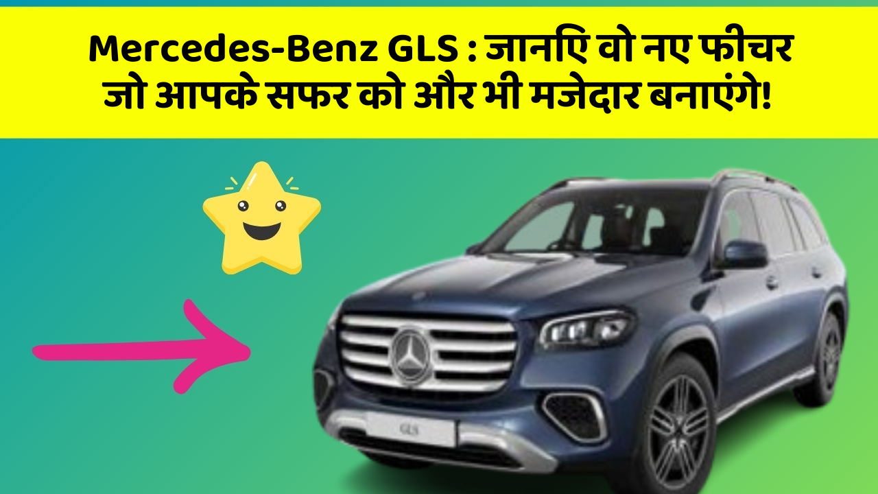 Mercedes-Benz GLS:क्या आप जानते हैं, आपकी कार में इन फीचर को जोड़ने से बढ़ जाएगी इसकी खूबसूरती!