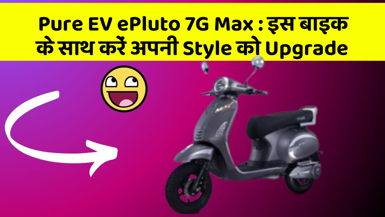 Pure EV ePluto 7G Max: इस बाइक के साथ करें अपनी Style को Upgrade