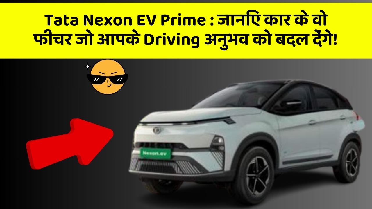 Tata Nexon EV Prime: जानिए कार के वो फीचर जो आपके Driving अनुभव को बदल देंगे!