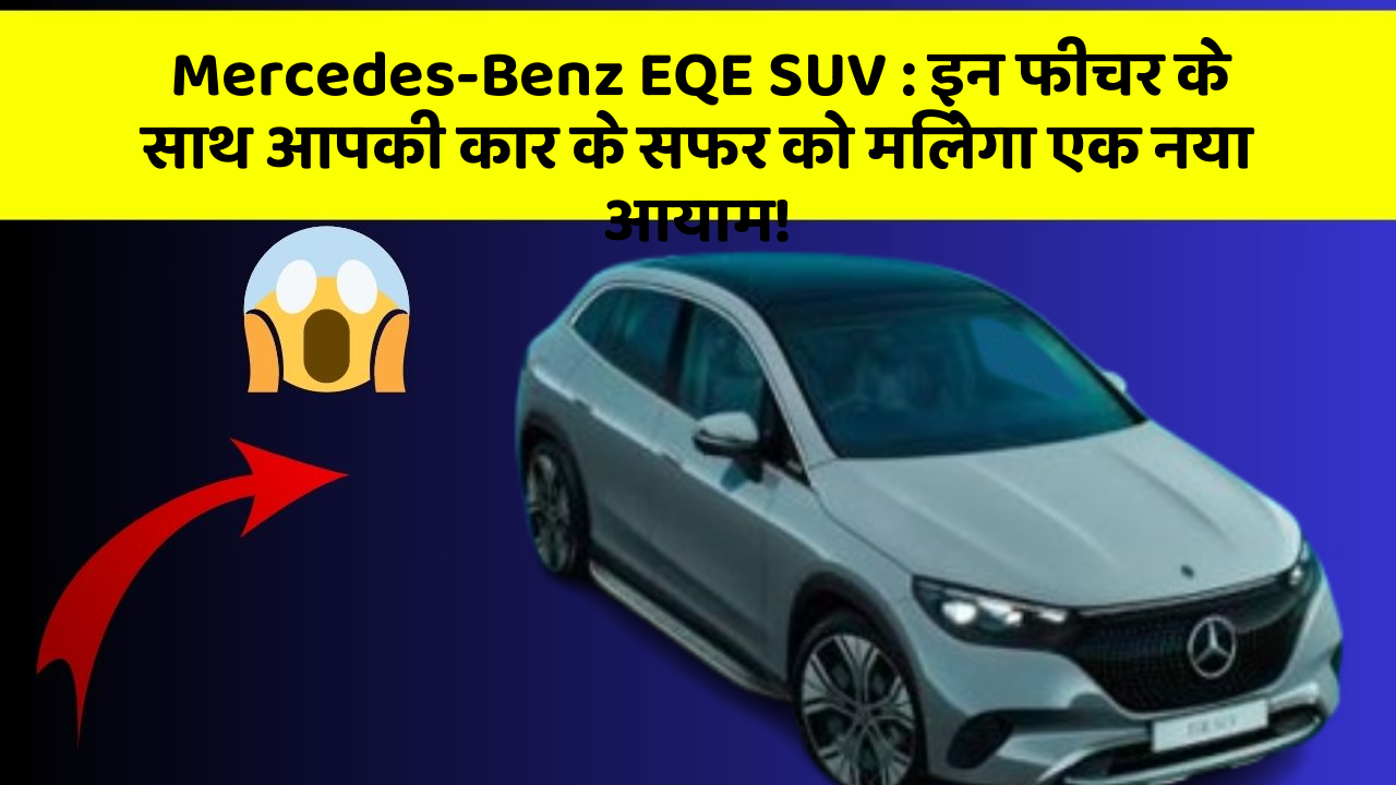 Mercedes-Benz EQE SUV:क्या आपने कभी सोचा है कि आपकी कार में ये फीचर होने चाहिए?