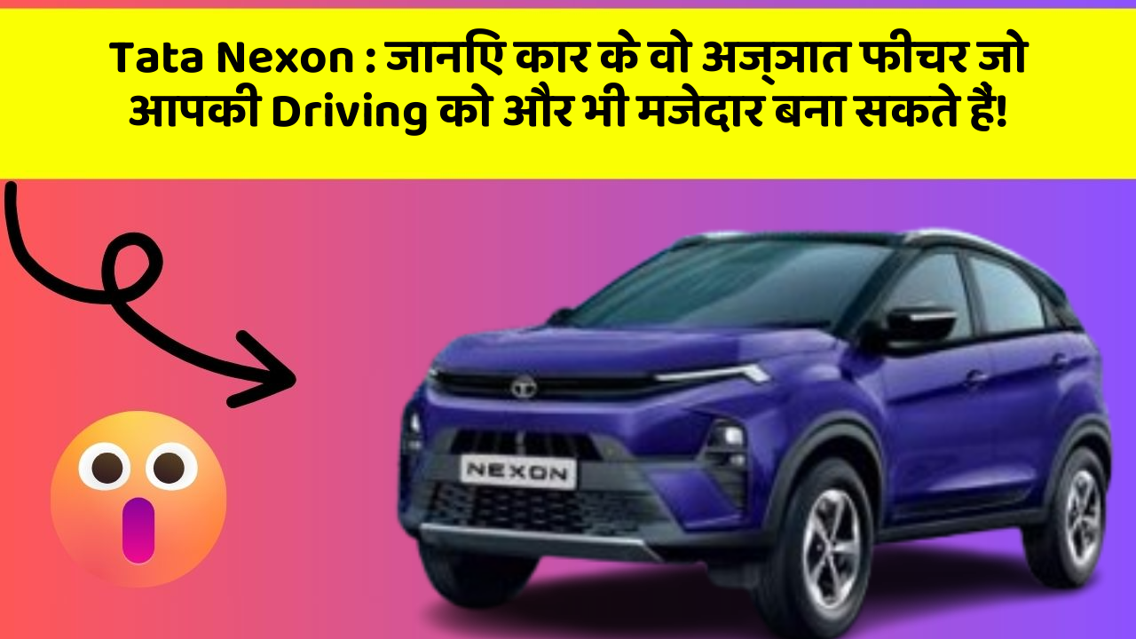 Tata Nexon : जानिए कार के वो अज्ञात फीचर जो आपकी Driving को और भी मजेदार बना सकते हैं!