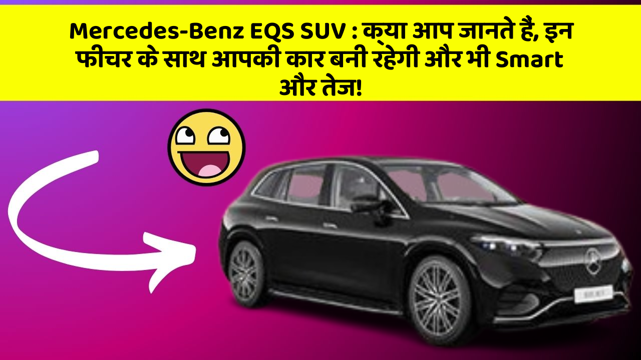 Mercedes-Benz EQS SUV: क्या आप जानते हैं, इन फीचर के साथ आपकी कार बनी रहेगी और भी Smart और तेज!