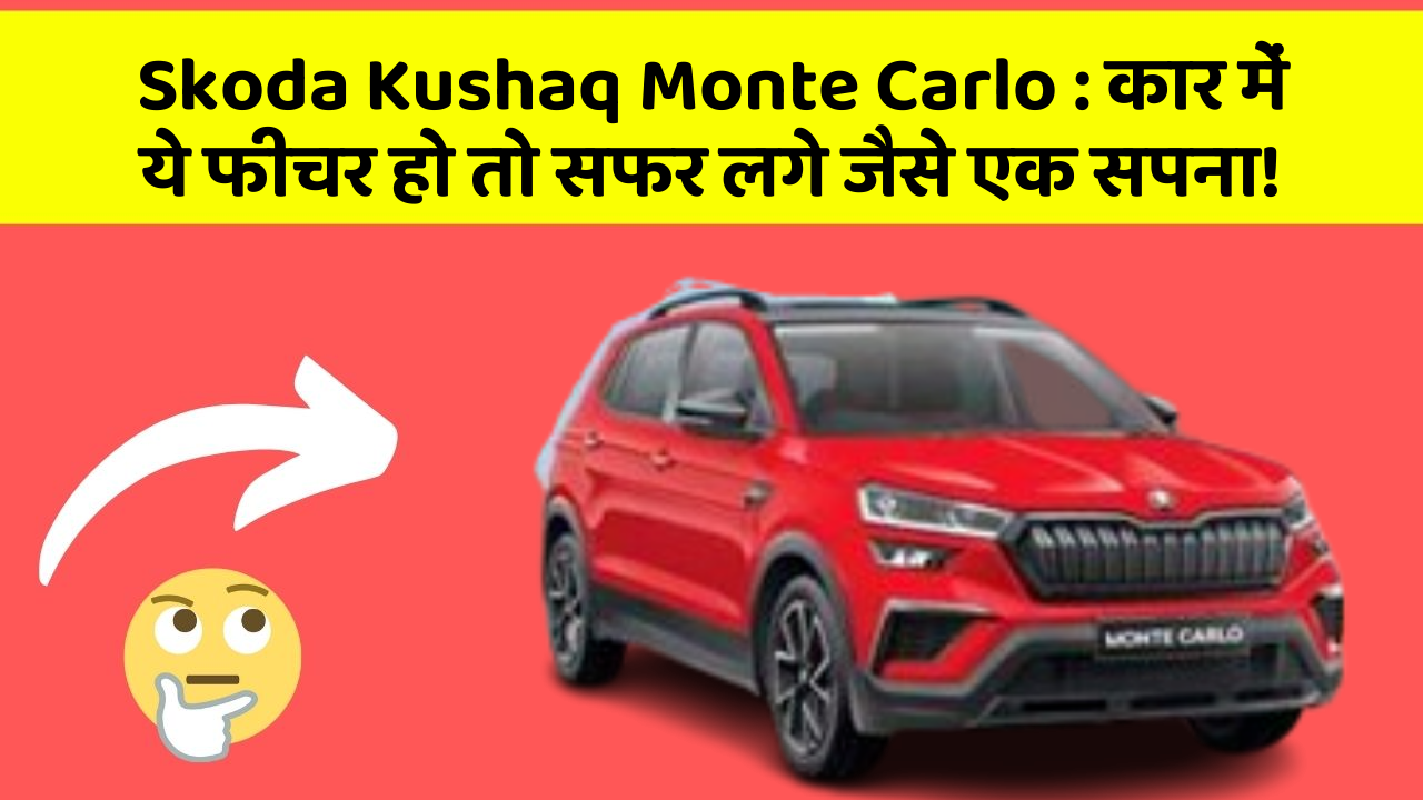 Skoda Kushaq Monte Carlo: कार में ये फीचर हो तो सफर लगे जैसे एक सपना!