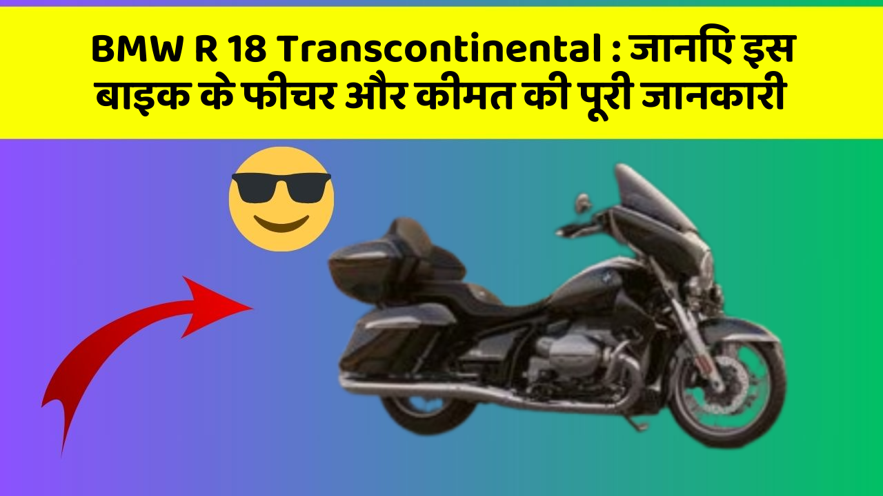 BMW R 18 Transcontinental : जानिए इस बाइक के फीचर और कीमत की पूरी जानकारी