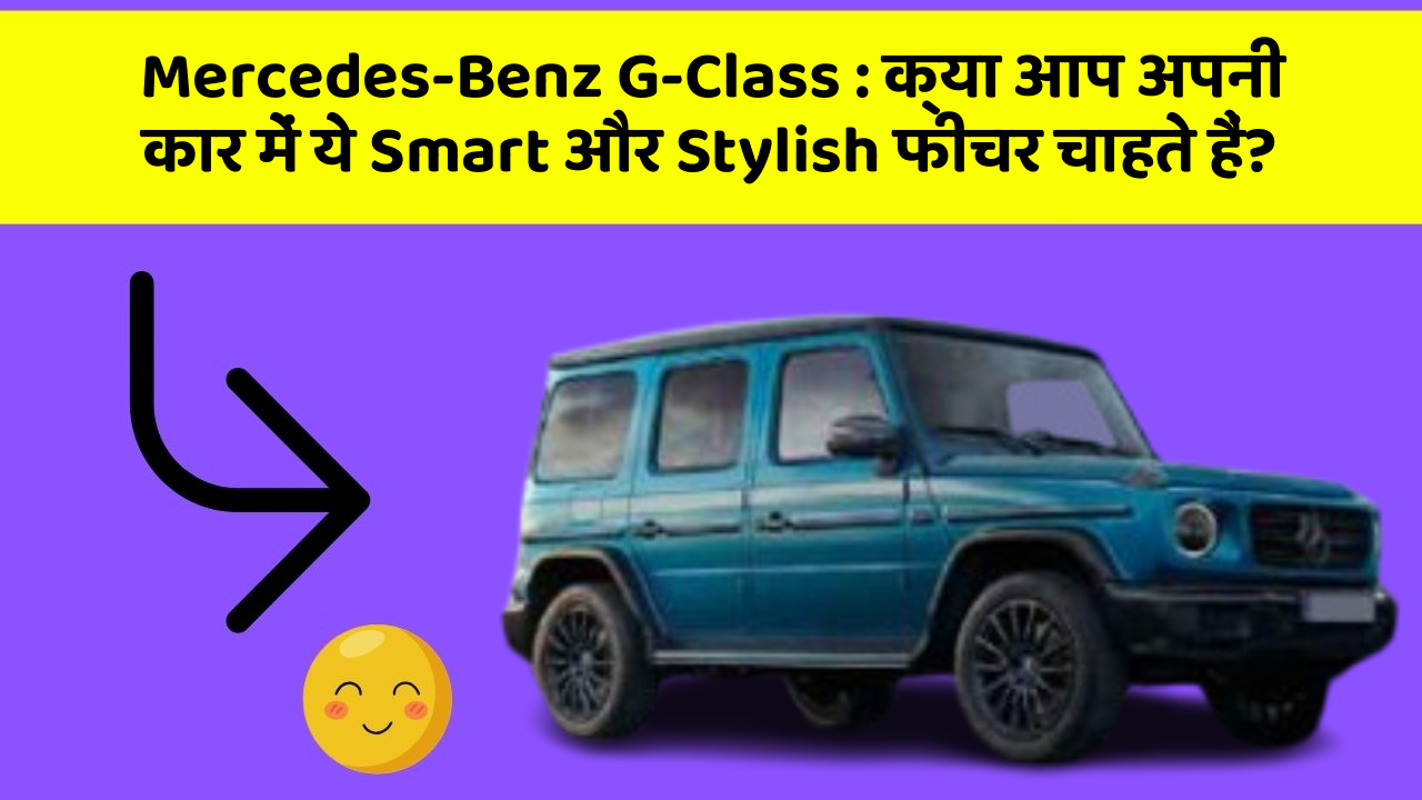 Mercedes-Benz G-Class: क्या आप अपनी कार में ये Smart और Stylish फीचर चाहते हैं?