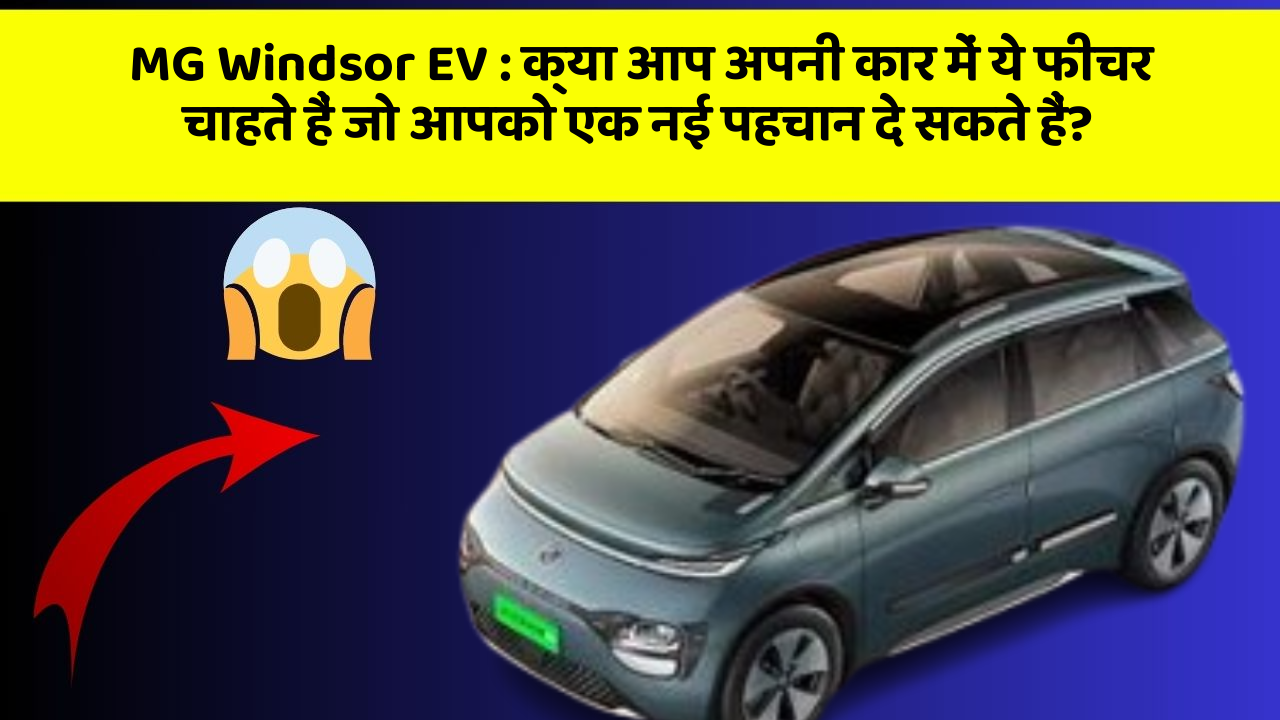 MG Windsor EV: क्या आपने अपनी कार में ये क्रांतिकारी फीचर देखे हैं?