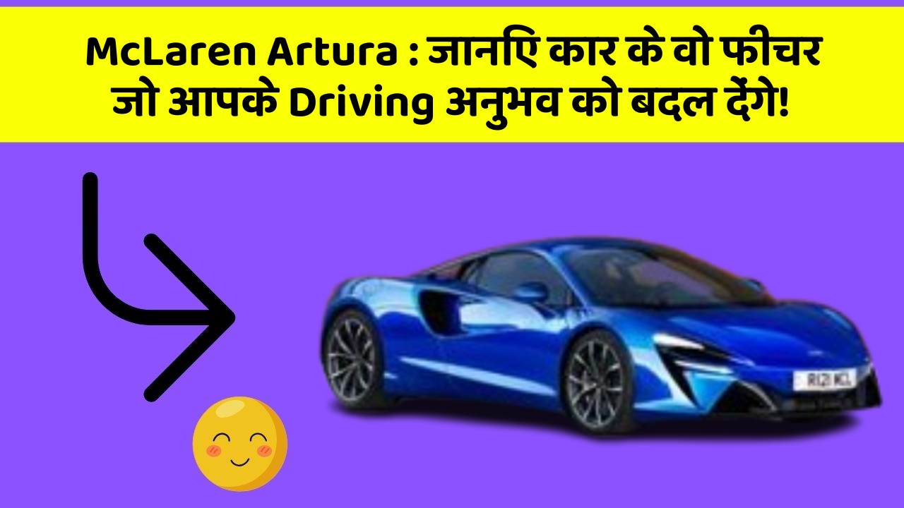 McLaren Artura : जानिए कार के वो फीचर जो आपके Driving अनुभव को बदल देंगे!