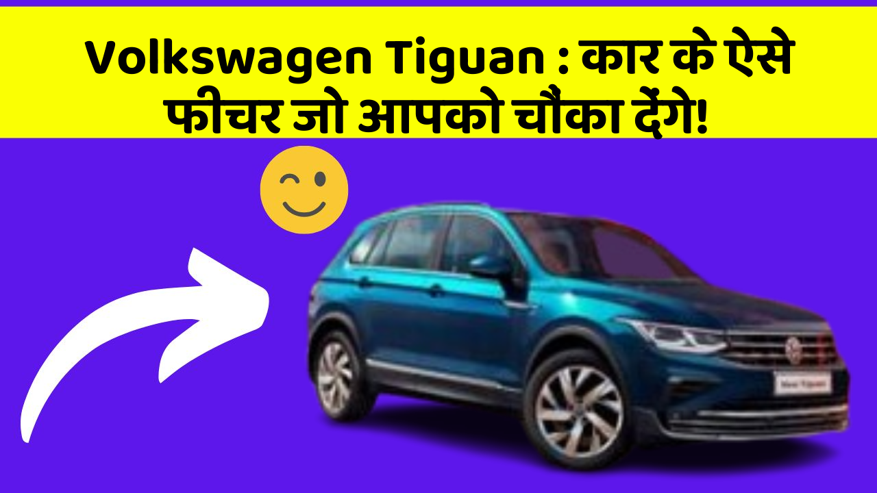Volkswagen Tiguan: क्या आप अपनी कार में ये फीचर चाहते हैं जो आपको एक नई पहचान दे सकते हैं?