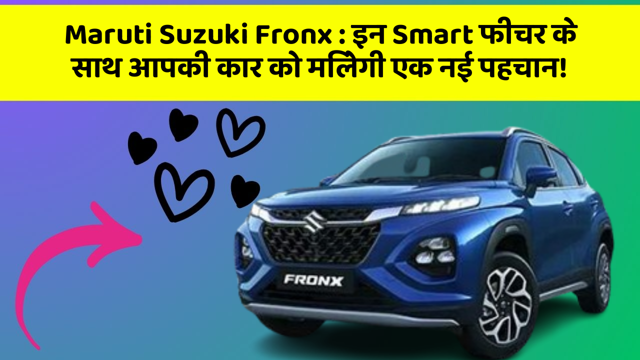 Maruti Suzuki Fronx : इन Smart फीचर के साथ आपकी कार को मिलेगी एक नई पहचान!
