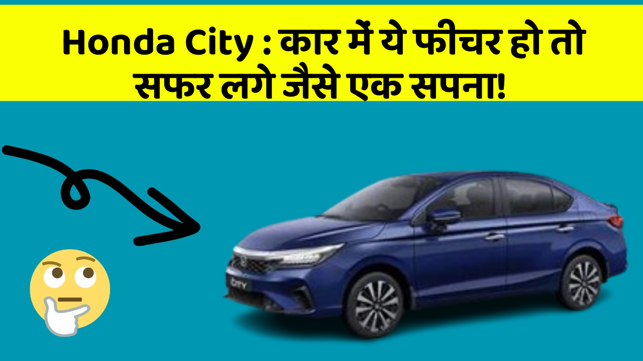 Honda City: कार में ये फीचर हो तो सफर लगे जैसे एक सपना!