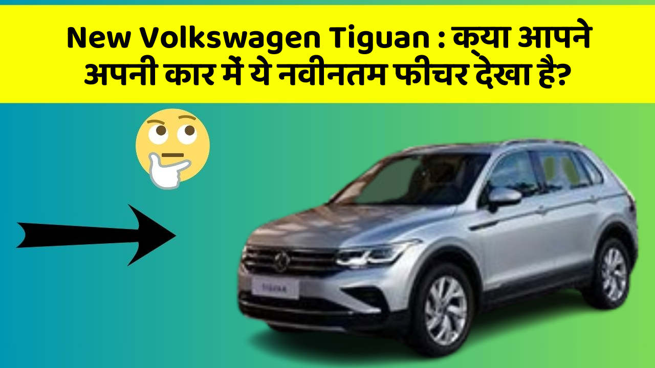 New Volkswagen Tiguan: जानिए कार के ये अज्ञात फीचर आपके लिए कितने उपयोगी हो सकते हैं!