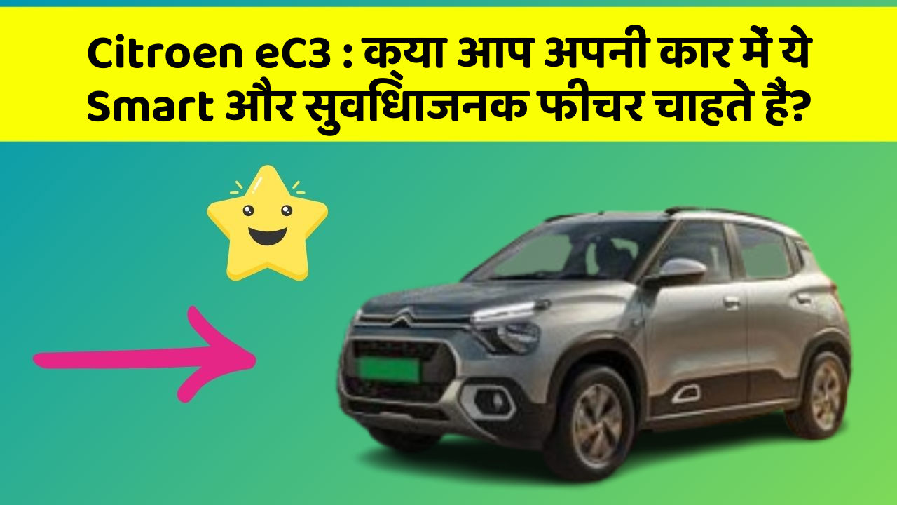 Citroen eC3: इन फीचर के बिना कार का सफर अधूरा है!