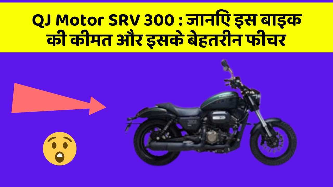 QJ Motor SRV 300 : जानिए इस बाइक की कीमत और इसके बेहतरीन फीचर