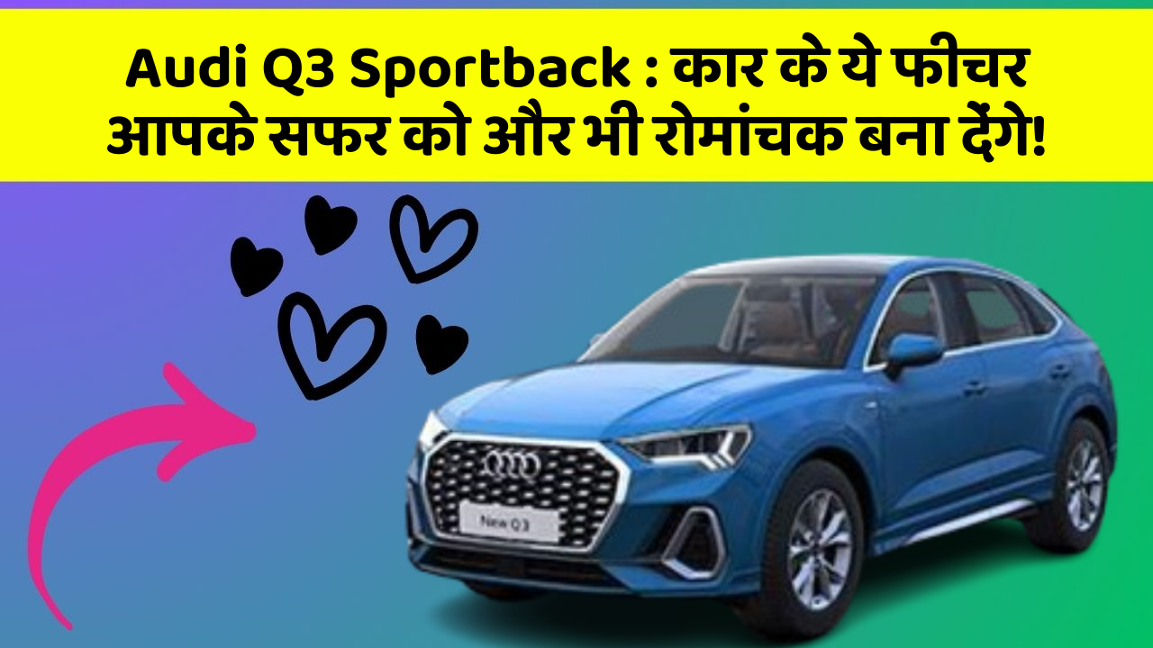 Audi Q3 Sportback: क्या आपकी कार में ये 7 फीचर हैं? जानिए उनका क्या है फायद!