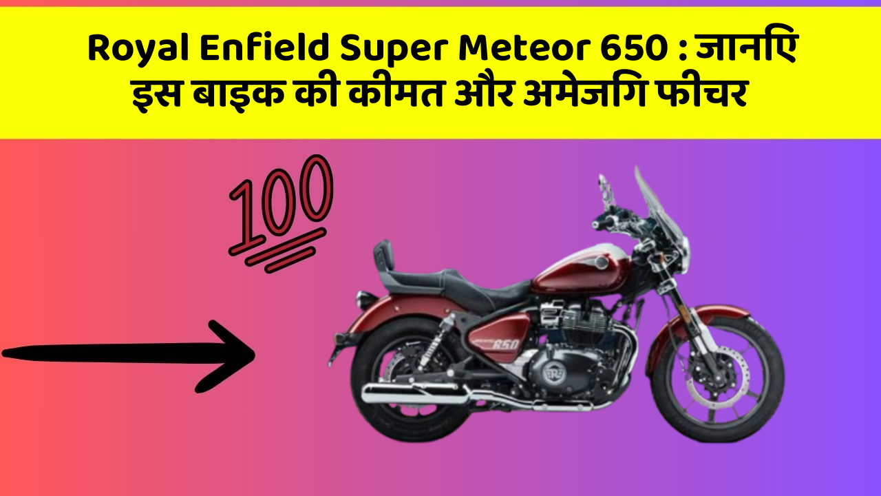 Royal Enfield Super Meteor 650 : जानिए इस बाइक की कीमत और अमेजिंग फीचर