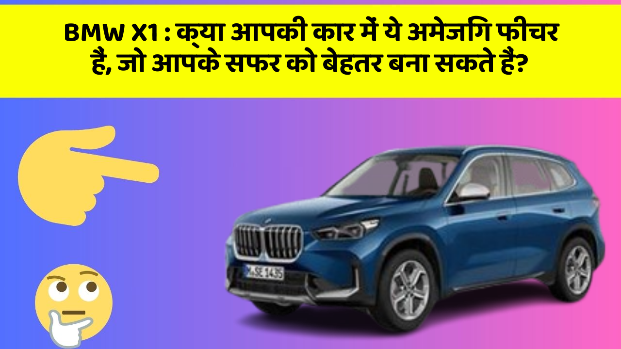 BMW X1: क्या आपकी कार में ये अमेजिंग फीचर हैं, जो आपके सफर को बेहतर बना सकते हैं?