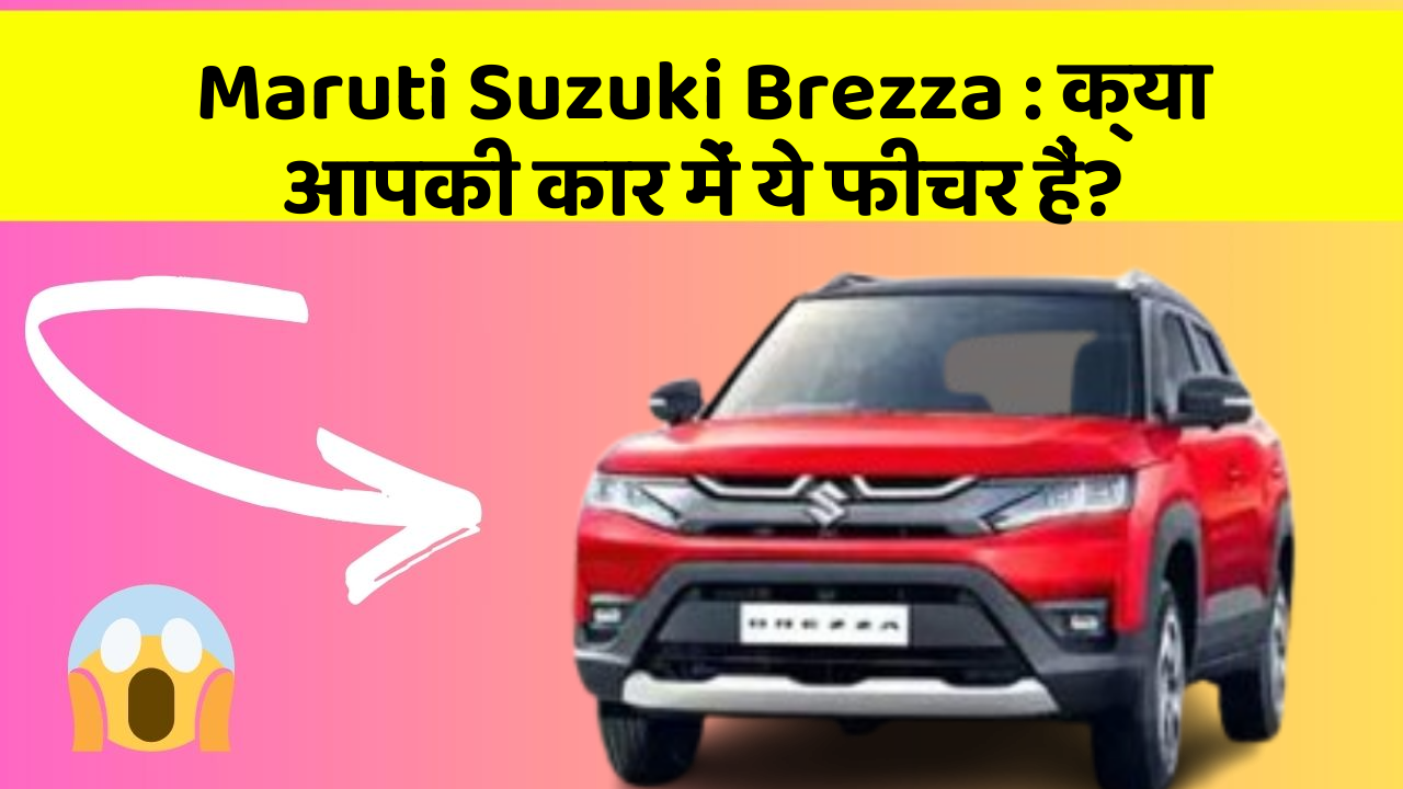 Maruti Suzuki Brezza: क्या आपकी कार में ये फीचर हैं?