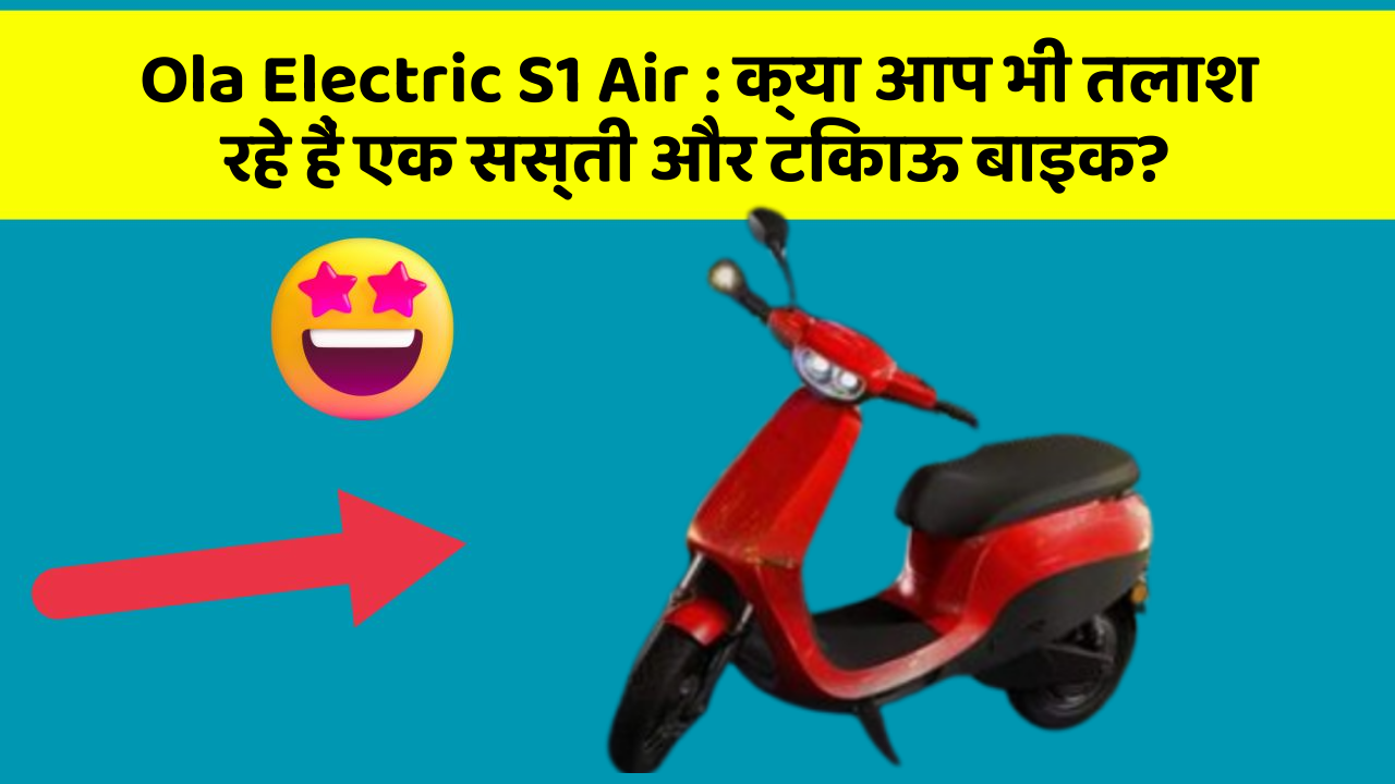 Ola Electric S1 Air: क्या आप भी तलाश रहे हैं एक सस्ती और टिकाऊ बाइक?